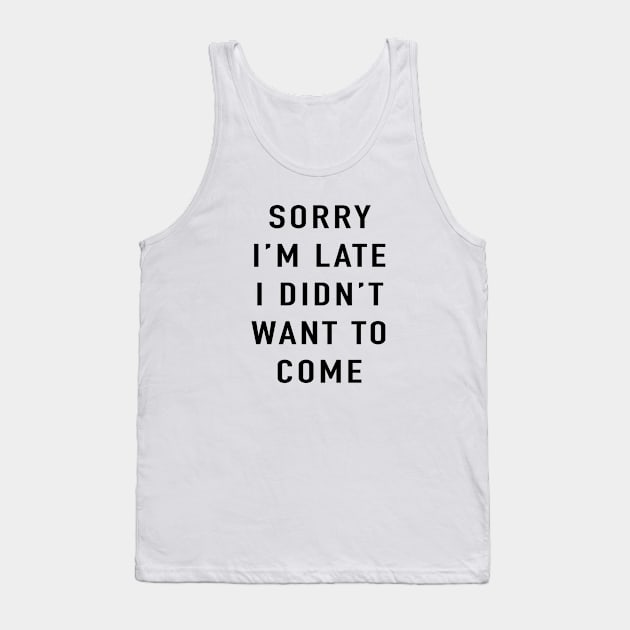 Sorry I'm late I didn't want to come Tank Top by BodinStreet
